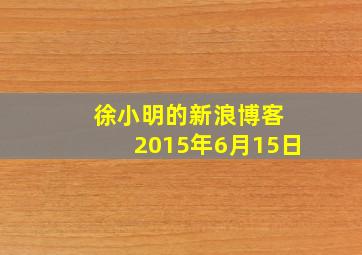 徐小明的新浪博客 2015年6月15日